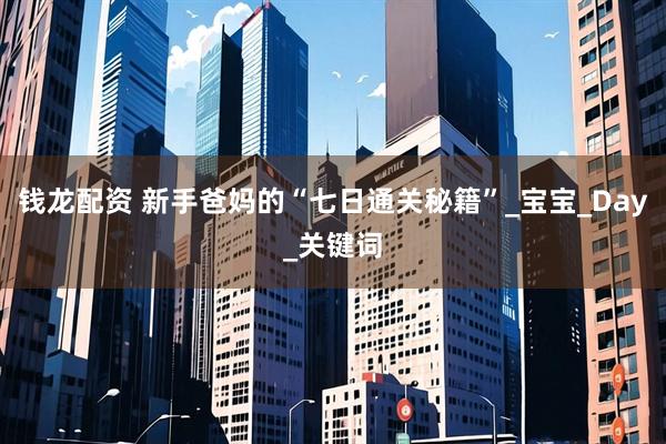 钱龙配资 新手爸妈的“七日通关秘籍”_宝宝_Day_关键词