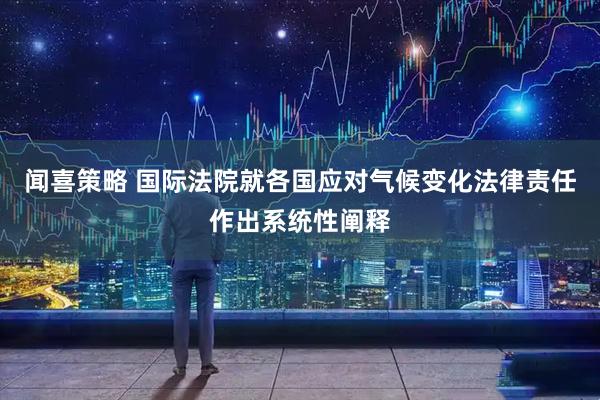 闻喜策略 国际法院就各国应对气候变化法律责任作出系统性阐释