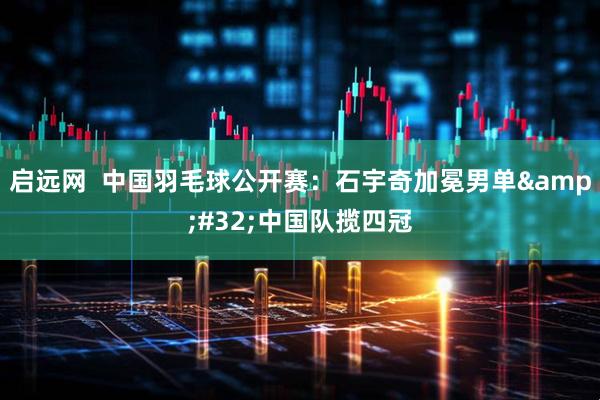 启远网  中国羽毛球公开赛：石宇奇加冕男单&#32;中国队揽四冠