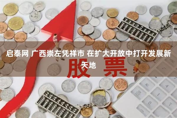 启泰网 广西崇左凭祥市 在扩大开放中打开发展新天地