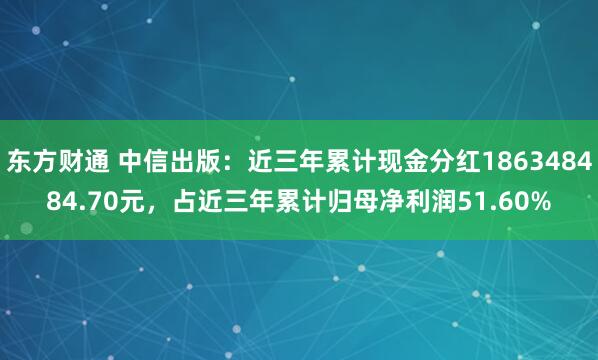 东方财通 中信出版：近三年累计现金分红186348484.70元，占近三年累计归母净利润51.60%