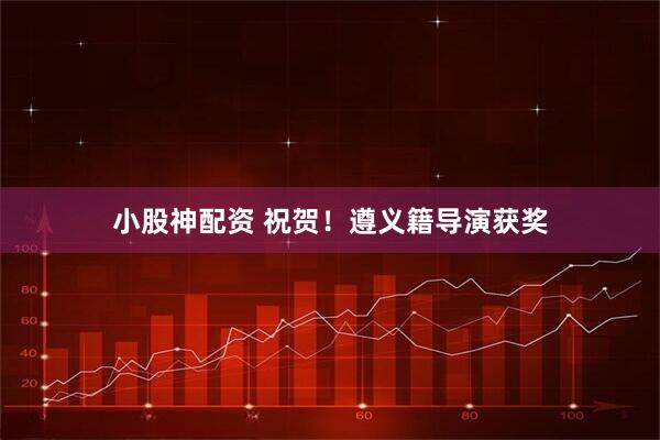 小股神配资 祝贺!遵义籍导演获奖