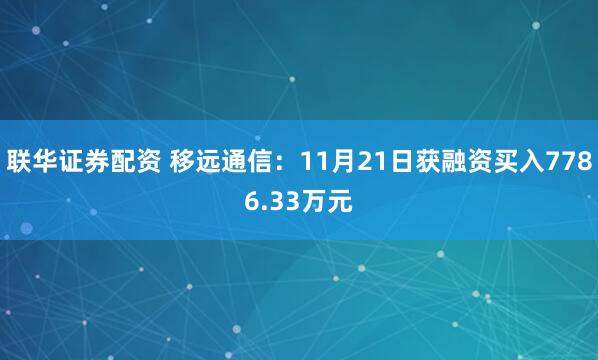 联华证券配资 移远通信：11月21日获融资买入7786.33万元