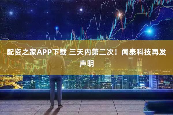 配资之家APP下载 三天内第二次！闻泰科技再发声明
