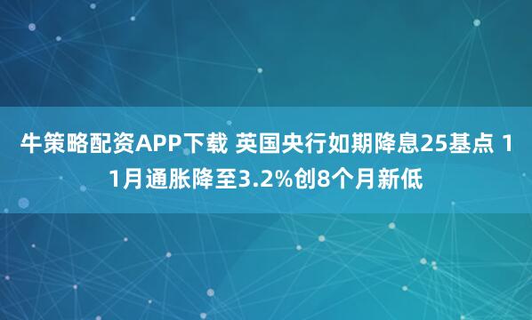 牛策略配资APP下载 英国央行如期降息25基点 11月通胀降至3.2%创8个月新低
