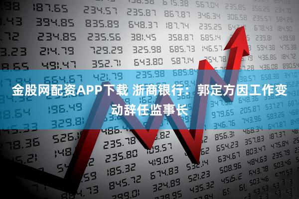 金股网配资APP下载 浙商银行：郭定方因工作变动辞任监事长