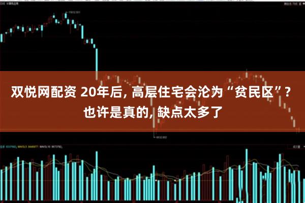 双悦网配资 20年后, 高层住宅会沦为“贫民区”? 也许是真的, 缺点太多了