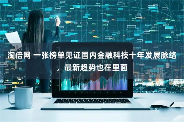 淘倍网 一张榜单见证国内金融科技十年发展脉络，最新趋势也在里面