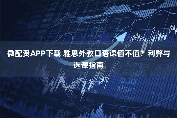 微配资APP下载 雅思外教口语课值不值？利弊与选课指南
