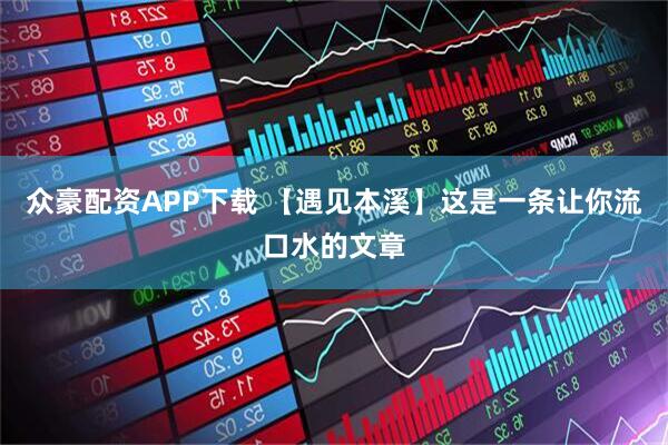众豪配资APP下载 【遇见本溪】这是一条让你流口水的文章