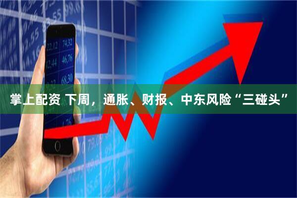 掌上配资 下周，通胀、财报、中东风险“三碰头”