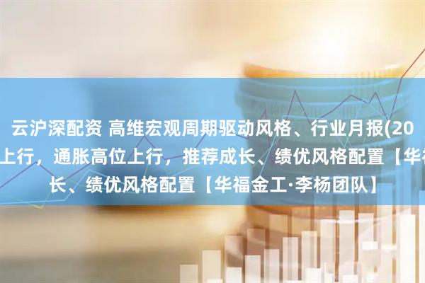 云沪深配资 高维宏观周期驱动风格、行业月报(2026/7): 经济低位上行，通胀高位上行，推荐成长、绩优风格配置【华福金工·李杨团队】